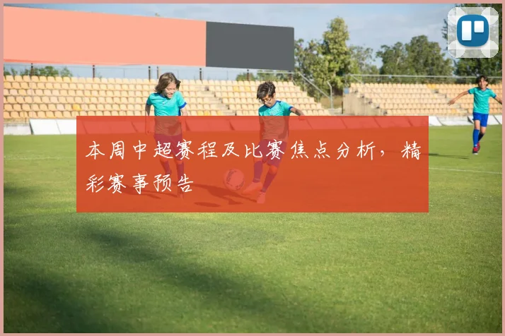 本周中超赛程及比赛焦点分析，精彩赛事预告