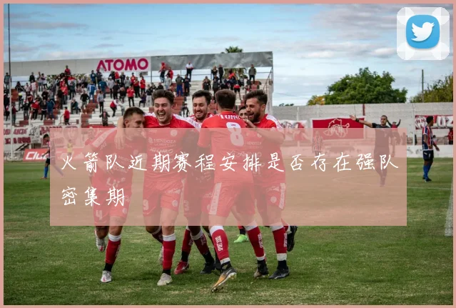 火箭队近期赛程安排是否存在强队密集期