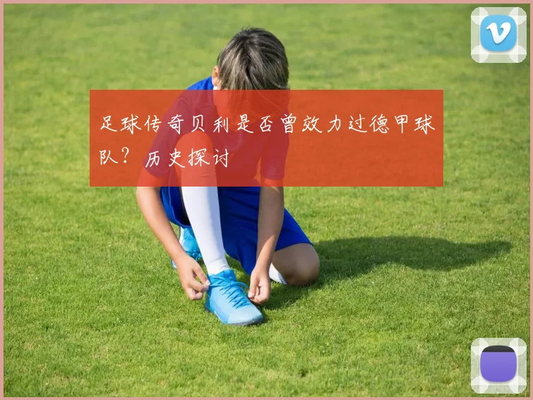 足球传奇贝利是否曾效力过德甲球队？历史探讨