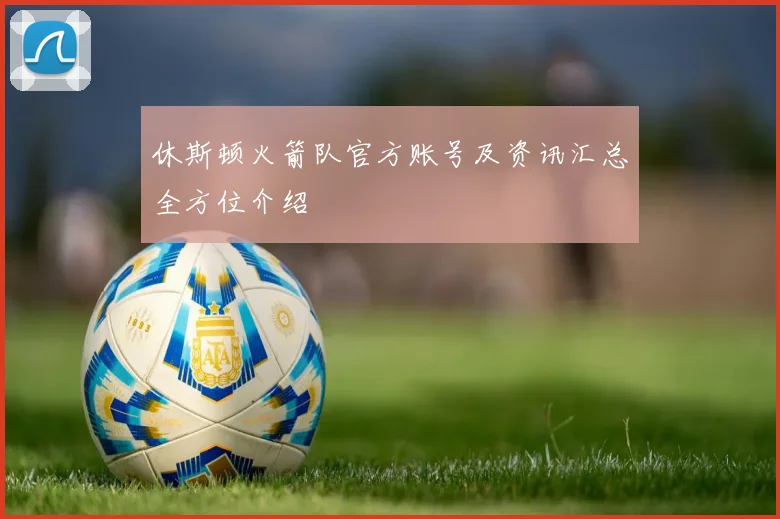 休斯顿火箭队官方账号及资讯汇总全方位介绍